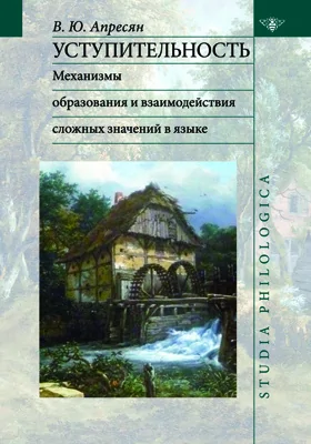 Уступительность: механизмы образования и взаимодействия сложных значений в языке: монография