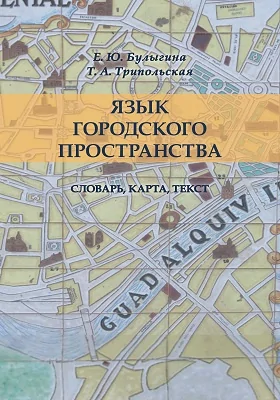 Язык городского пространства: словарь, карта, текст: монография