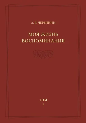 Моя жизнь. Воспоминания: Комментарии. Приложения: документально-художественная литература. Том 1