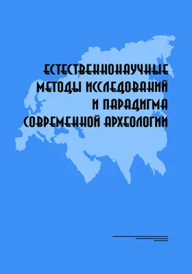 Естественнонаучные методы исследований и парадигма современной археологии: материалы Всероссийской научной конференции, Москва, Институт археологии РАН, 8-11 декабря 2015: монография