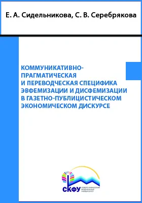 Коммуникативно-прагматическая и переводческая специфика эвфемизации и дисфемизации в газетно-публицистическом экономическом дискурсе: монография