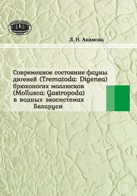 Современное состояние фауны дигеней (Trematoda: Digenea) брюхоногих моллюсков (Mollusca: Qastropoda) в водных экосистемах Беларуси: монография