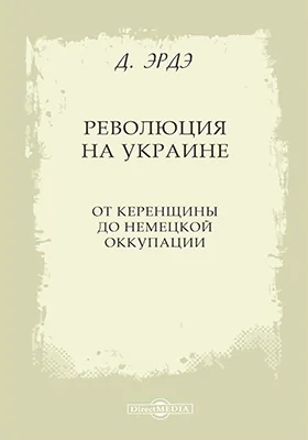 Революция на Украине: от керенщины до немецкой оккупации: монография