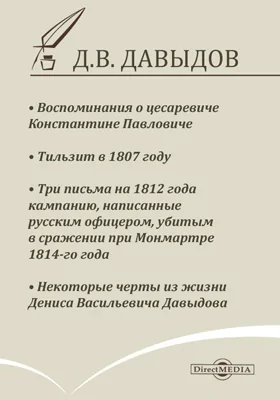 Воспоминания о цесаревиче Константине Павловиче. Тильзит в 1807 году. Три письма на 1812 года кампанию, написанные русским офицером, убитым в сражении при Монмартре. 1814-го года. Некоторые черты из жизни Дениса Васильевича Давыдова