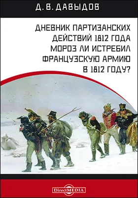 Дневник партизанских действий 1812 года. Мороз ли истребил французскую армию в 1812 году?: историко-документальная литература