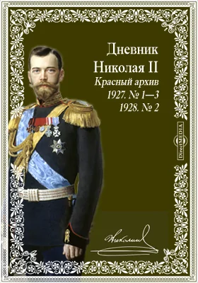 Дневник Николая II: Красный архив. 1927. № 1—3; 1928. № 2: документально-художественная литература