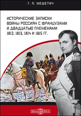 Исторические записки войны россиян с французами и двадцатью племенами 1812, 1813, 1814 и 1815 гг.: документально-художественная литература