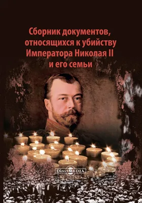 Сборник документов, относящихся к убийству Императора Николая II и его семьи: историко-документальная литература