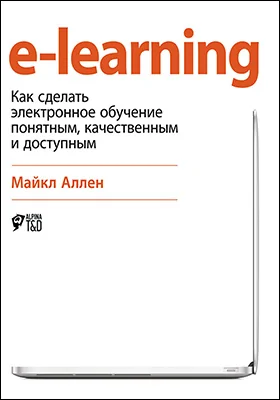 e-learning: как сделать электронное обучение понятным, качественным и доступным: практическое пособие