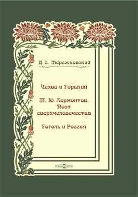 Чехов и Горький. М. Ю. Лермонтов. Поэт сверхчеловечества. Гоголь и Россия