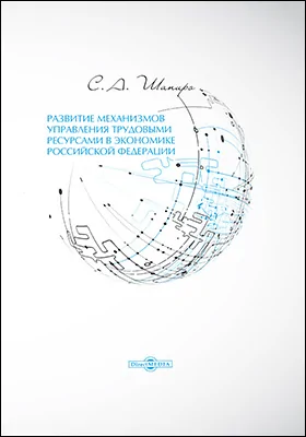 Развитие механизмов управления трудовыми ресурсами в экономике Российской Федерации: монография