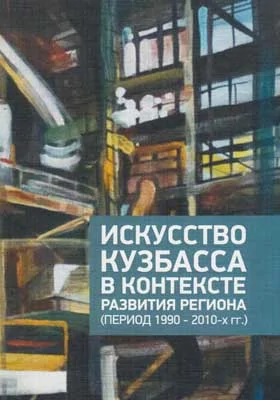 Искусство Кузбасса в контексте развития региона (период 1990– 2010-х гг.): монография