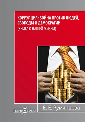 Коррупция: война против людей, свободы и демократии (книга о нашей жизни): монография