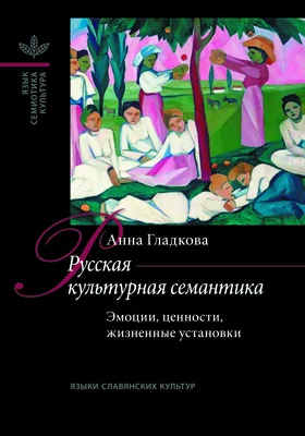 Русская культурная семантика: эмоции, ценности, жизненные установки: монография