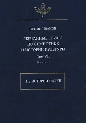 Избранные труды по семиотике и истории культуры: монография. Том 7, книга 1. Из истории науки