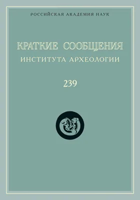 Краткие сообщения Института археологии: сборник научных трудов. Выпуск 239