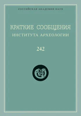 Краткие сообщения Института археологии: сборник научных трудов. Выпуск 242