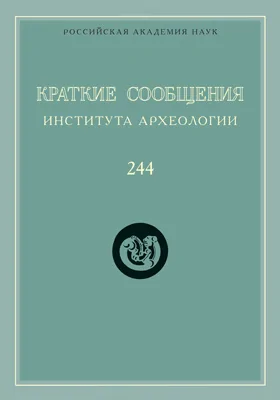 Краткие сообщения Института археологии: сборник научных трудов. Выпуск 244