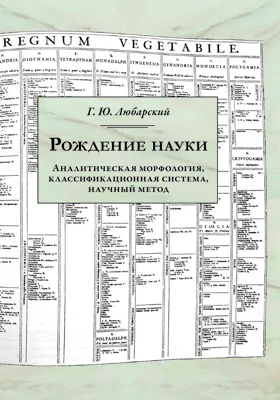 Рождение науки: аналитическая морфология, классификационная система, научный метод: монография