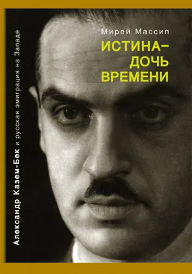 Истина — дочь времени: Александр Казем-Бек и русская эмиграция на Западе: документально-художественная литература