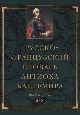 Русско-французский словарь Антиоха Кантемира: словарь. Том 1. А — О