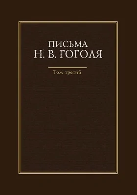 Письма Н. В. Гоголя: документально-художественная литература: в 4 томах. Том 3