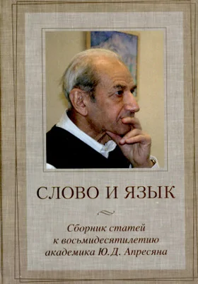 Слово и язык: сборник статей к восьмидесятилетию академика Ю. Д. Апресяна: сборник научных трудов