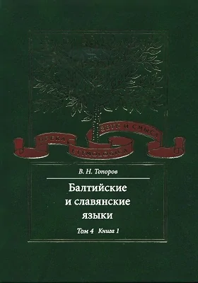 Исследования по этимологии и семантике: монография. Том 4. Балтийские и славянские языки. Кн. 1