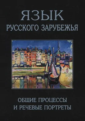 Язык русского зарубежья: общие процессы и речевые портреты: монография