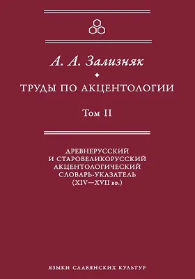 Труды по акцентологии: словарь. Том 2. Древнерусский и старовеликорусский акцентологический словарь-указатель (XIV - XVII вв.)