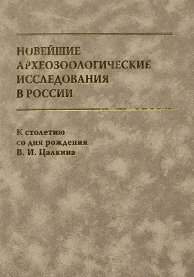 Новейшие археозоологические исследования в России: к столетию со дня рождения В.И. Цалкина: сборник научных трудов