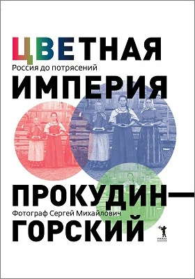 Цветная империя. Россия до потрясений. Фотограф Сергей Михайлович Прокудин-Горский