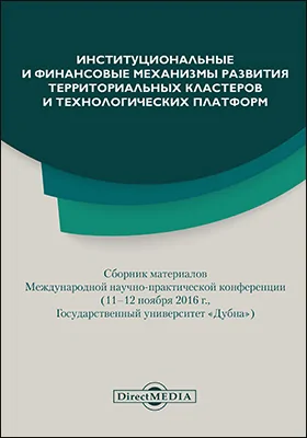 Институциональные и финансовые механизмы развития территориальных кластеров и технологических платформ: сборник материалов Международной научно-практической конференции (11–12 ноября 2016 г, Государственный университет «Дубна»): материалы конференций