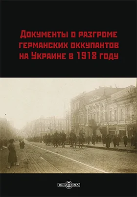 Документы о разгроме германских оккупантов на Украине в 1918 году: историко-документальная литература