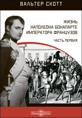 Жизнь Наполеона Бонапарте императора французов: историко-документальная литература, Ч. 1