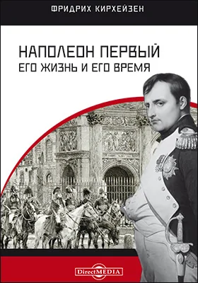 Наполеон Первый. Его жизнь и его время: монография