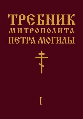 Требник Митрополита Петра Могилы: духовно-просветительское издание. Книга 1, ч. 1