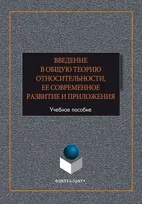 Введение в общую теорию относительности, ее современное развитие и приложения: учебное пособие