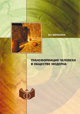 Трансформация человека в обществе модерна: монография