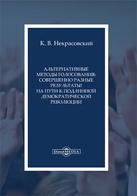 Альтернативные методы голосования: совершенно разные результаты! На пути к подлинной демократической революции: монография