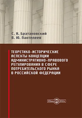 Теоретико-исторические аспекты концепции административно-правового регулирования в сфере потребительского рынка в Российской Федерации: монография