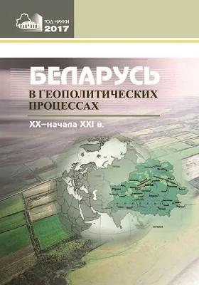 Беларусь в геополитических процессах XX – начала XXI вв.: сборник научных статей: сборник научных трудов