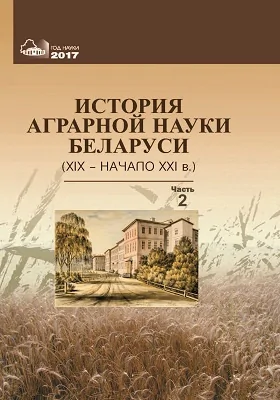 История аграрной науки Беларуси (XIX – начало XXI в.): монография: в 2 частях, Ч. 2