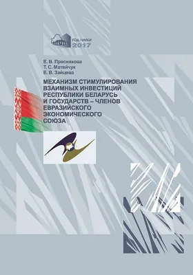 Механизм стимулирования взаимных инвестиций Республики Беларусь и государств – членов Евразийского экономического союза: монография