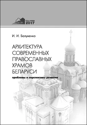 Архитектура современных православных храмов Беларуси: проблемы и перспективы развития: монография