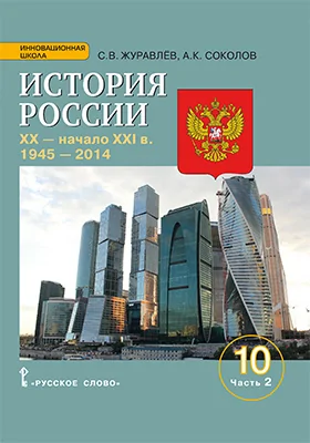 История России, XX — начало XXI в.: учебное издание для 10 класса общеобразовательных организаций. Базовый и углублённый уровни: учебное пособие: в 2 частях, Ч. 2. 1945 – 2014