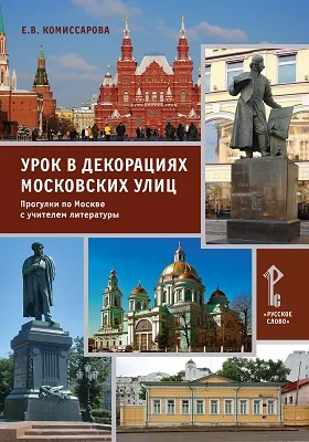 Урок в декорациях московских улиц: прогулки по Москве с учителем литературы: методическое пособие