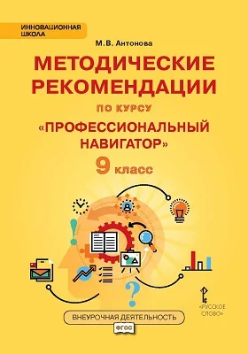 Методические рекомендации для организации занятий курса по профессиональной ориентации «Профессиональный навигатор» для 9 класса общеобразовательных организаций