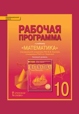 Рабочая программа к учебнику «Математика: алгебра и начала математического анализа, геометрия» под редакцией академика РАН В.В. Козлова и академика РАО А.А. Никитина для 10 класса общеобразовательных организаций. Базовый уровень