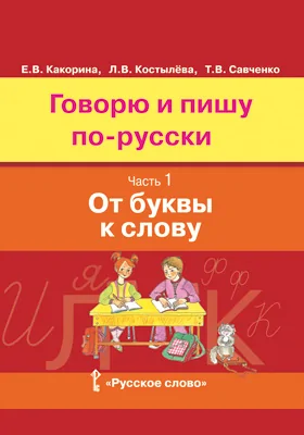 Говорю и пишу по-русски: учебное пособие: в 3 частях, Ч. 1. От буквы к слову